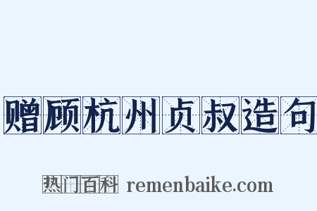 赠顾杭州贞叔造句是什么意思的图片